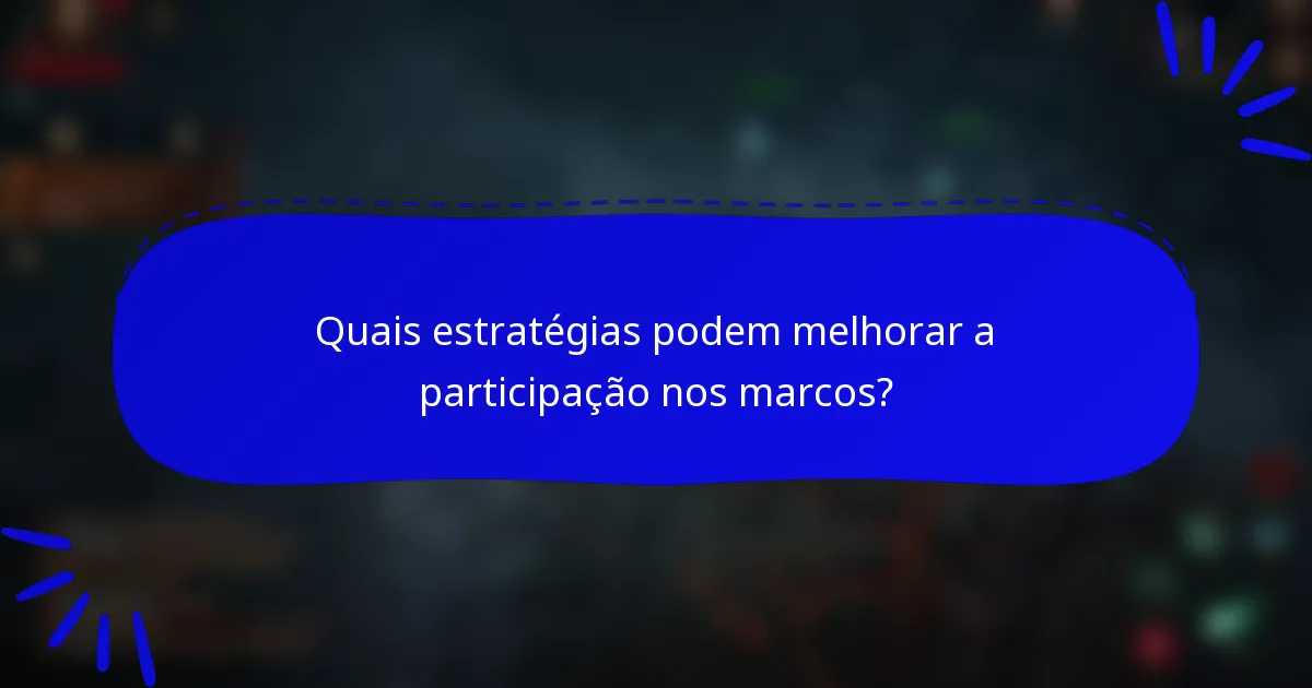 Quais estratégias podem melhorar a participação nos marcos?