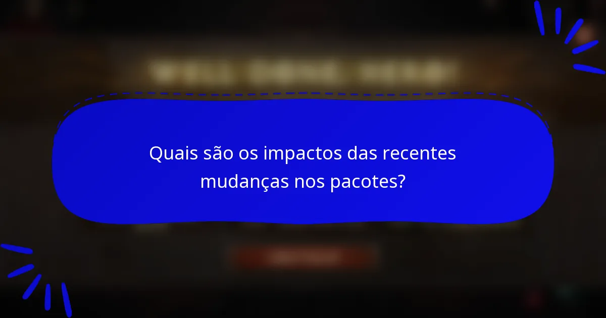 Quais são os impactos das recentes mudanças nos pacotes?