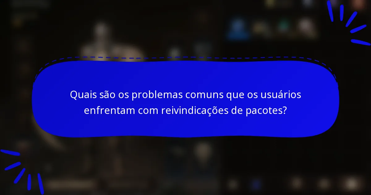 Quais são os problemas comuns que os usuários enfrentam com reivindicações de pacotes?