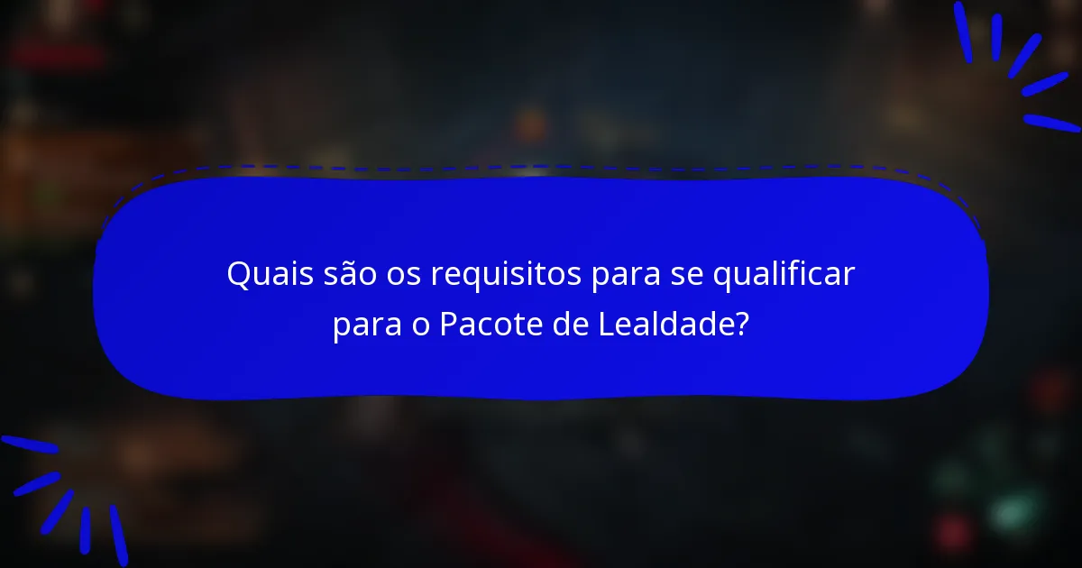 Quais são os requisitos para se qualificar para o Pacote de Lealdade?