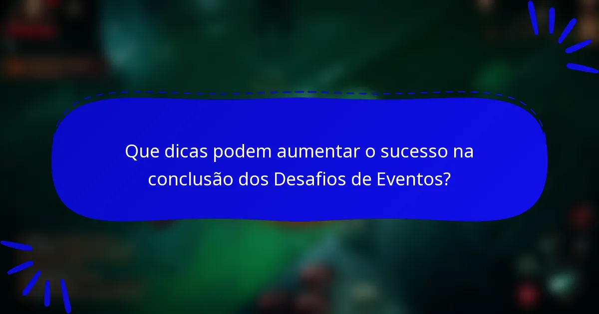 Que dicas podem aumentar o sucesso na conclusão dos Desafios de Eventos?